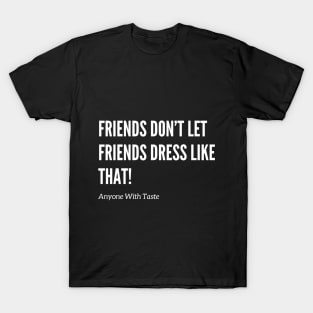 Friends Don’t Let Friends Dress Like That! T-Shirt